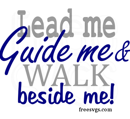Lead me, Guide me & Walk Beside Me FREE SVG File