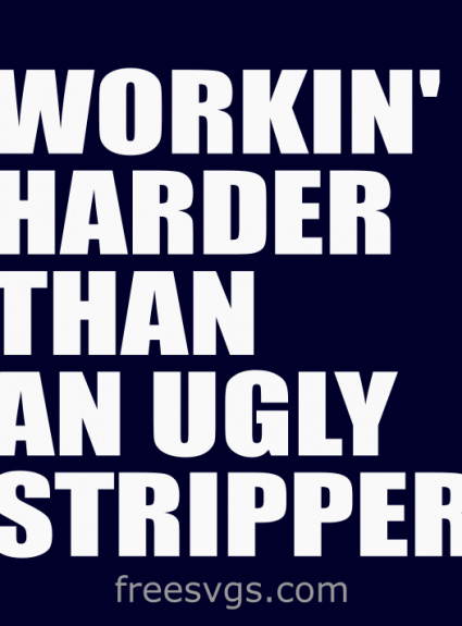 Workin’ Harder Than An Ugly Stripper FREE SVG File